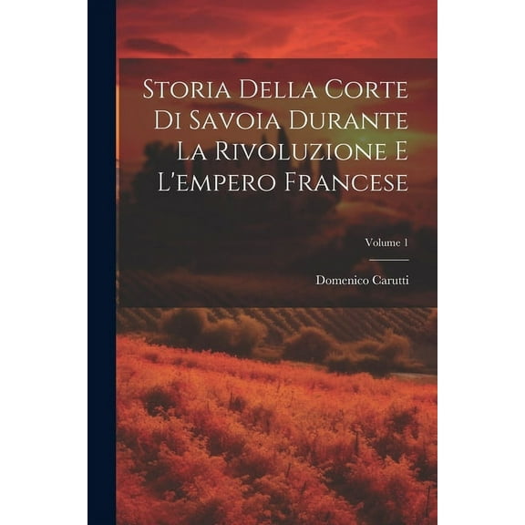 Storia Della Corte Di Savoia Durante La Rivoluzione E L'empero Francese; Volume 1 (Paperback)