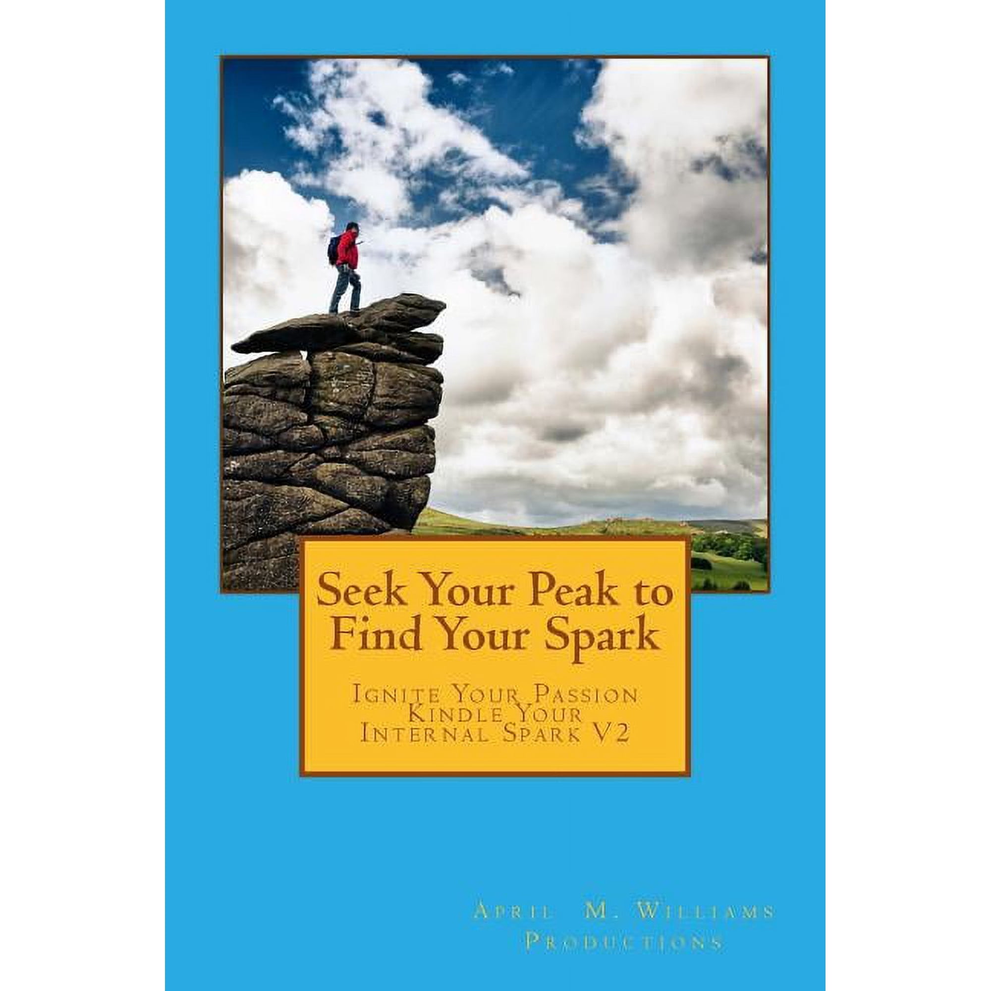 Ignite Your Passion Kindle Your Internal Spark: Seek Your Peak to Find Your Spark (Paperback)