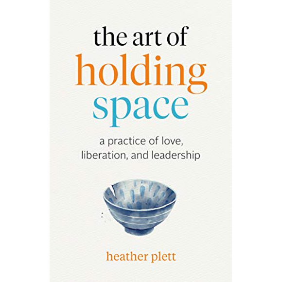 The Art of Holding Space: A Practice of Love, Liberation, and Leadership