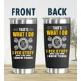 thumbnail image 2 of That''s What I Do I Fix Stuff and I Know Things - Father''s Day Gifts for Dad, Men, Husband, Grandpa, Mechanic Father - Funny Birthday Gifts for Men, Gag Dad Christmas Tumbler 20Oz, 2 of 6