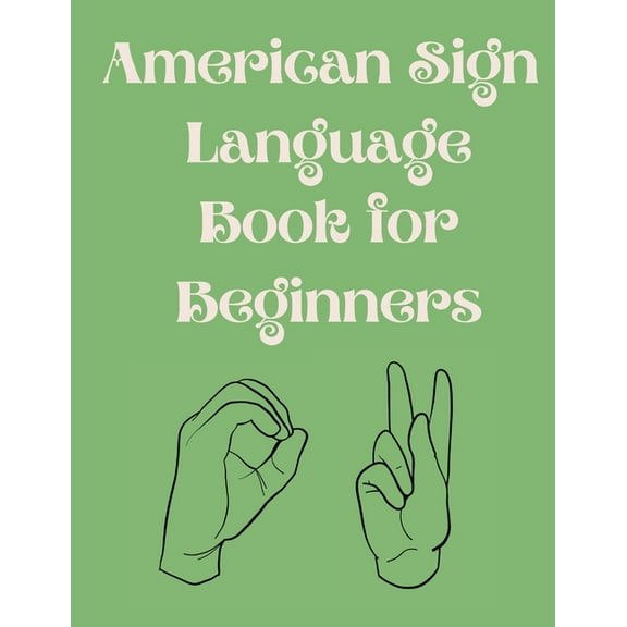 American Sign Language Book For Beginners.Educational Book, Suitable for Children, Teens and Adults.Contains the Alphabe, (Paperback)