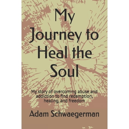 My Journey to Heal the Soul: My story of overcoming abuse and addiction to find redemption, healing, and freedom, (Paperback)