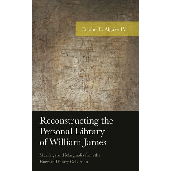 American Philosophy Reconstructing the Personal Library of William James: Markings and Marginalia from the Harvard Library Collection, (Hardcover)
