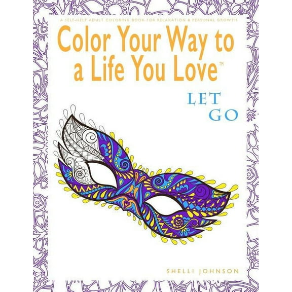 Color Your Way to a Life You Love: Color Your Way To A Life You Love: Let Go (A Self-Help Adult Coloring Book for Relaxation and Personal Growth) (Paperback)