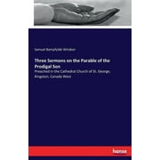 Three Sermons on the Parable of the Prodigal Son : Preached in the Cathedral Church of St. George, Kingston, Canada West (Paperback)