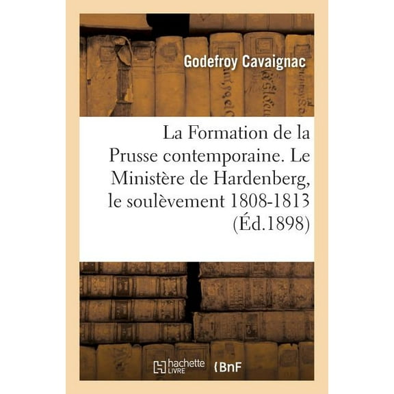 Litterature: La Formation de la Prusse Contemporaine. Le Ministère de Hardenberg, Le Soulèvement: 1808-1813 (Paperback)