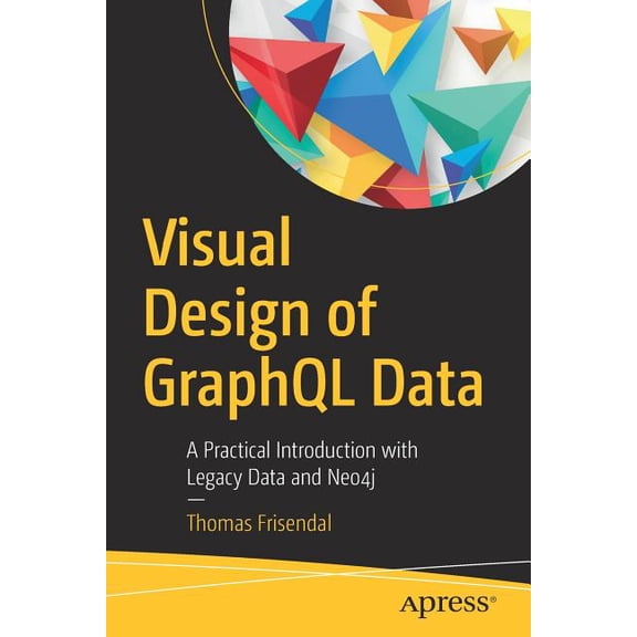 Visual Design of Graphql Data: A Practical Introduction with Legacy Data and Neo4j, (Paperback)