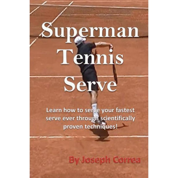 Superman Tennis Serve: Learn How to Serve Your Fastest Serve Ever Through Scientifically Proven Techniques!, (Paperback)