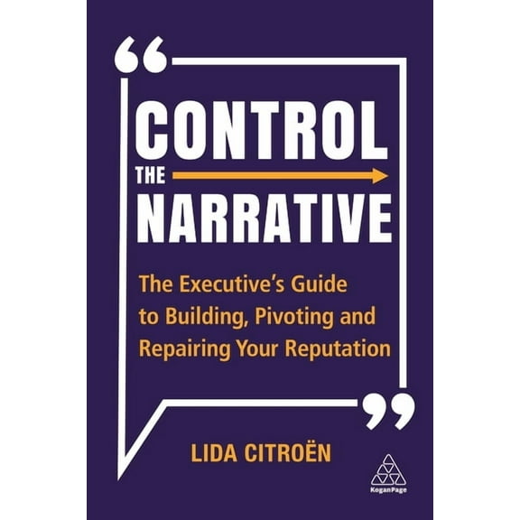 Control the Narrative: The Executive's Guide to Building, Pivoting and Repairing Your Reputation, (Paperback)