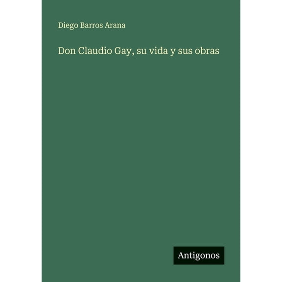 Don Claudio Gay, su vida y sus obras, (Paperback)