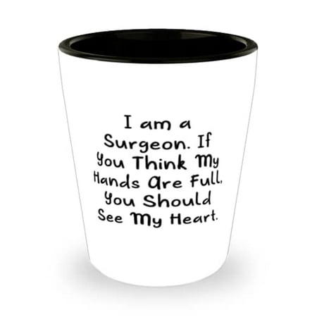 

Reusable Surgeon I am a Surgeon. If You Think My Hands Are Full You Should See My Heart New Holiday Shot Glass From Coworkers