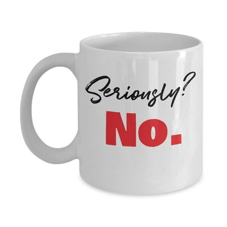 Seriously? No. Sarcastic Coffee & Tea Gift Mug, Best Sympathy Gifts for a New or Expecting Mother and Young & Old Mothers from a Son or (Best Gift For New Mother From Husband)