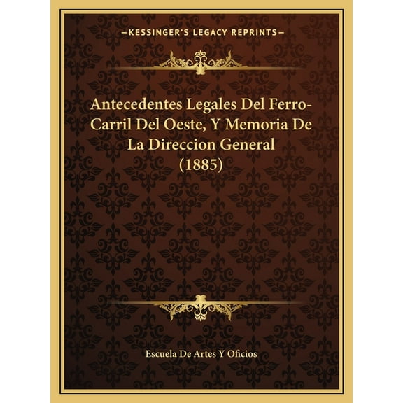 Antecedentes Legales Del Ferro-Carril Del Oeste, Y Memoria De La Direccion General (1885) (Paperback)