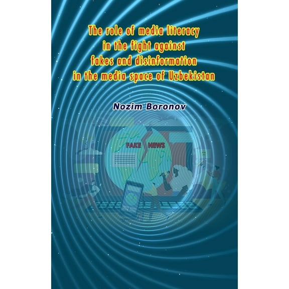 The role of media literacy in the fight against fakes and disinformation in the media space of Uzbekistan, (Paperback)
