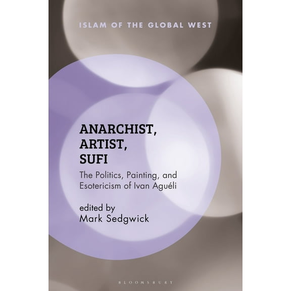 Islam of the Global West Anarchist, Artist, Sufi: The Politics, Painting, and Esotericism of Ivan AguÃ©li, (Paperback)