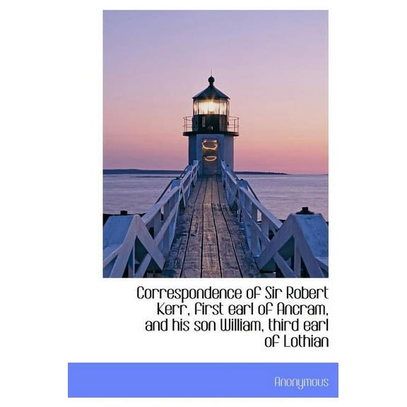 Correspondence of Sir Robert Kerr, First Earl of Ancram, and His Son William, Third Earl of Lothian (Hardcover)
