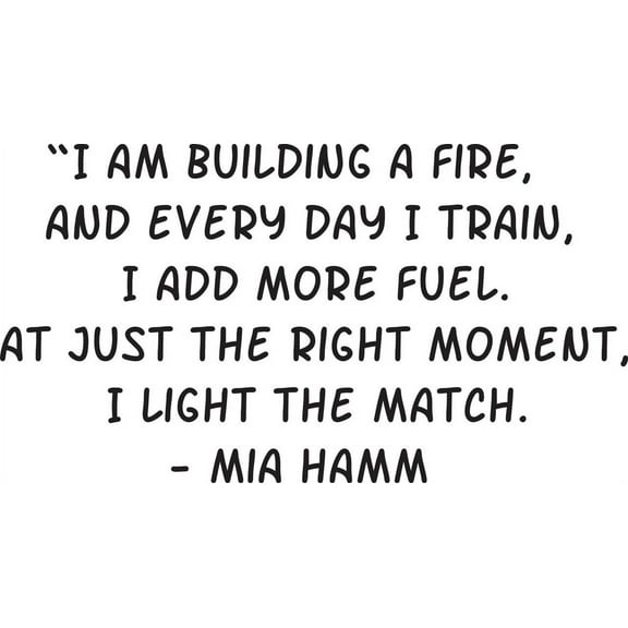 I Am Building A Fire And Every Day I Train I Add More Fuel. At Just The Right Moment I Light The Match Mia Hamm Quote Custom Wall Decal Vinyl Peel & Stick Sticker 10 Inches X 14 Inches