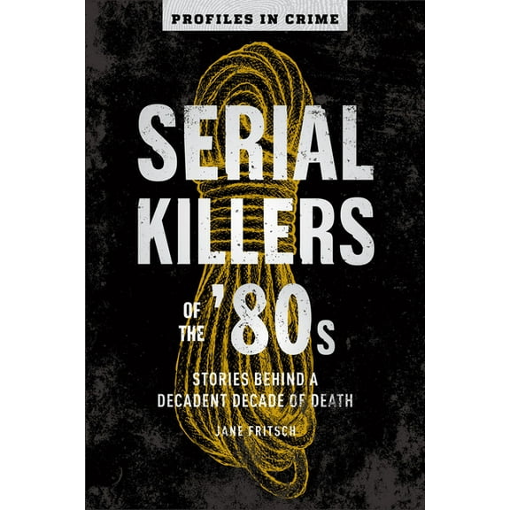 Profiles in Crime Serial Killers of the '80s: Stories Behind a Decadent Decade of Death Volume 5, Book 5, (Paperback)