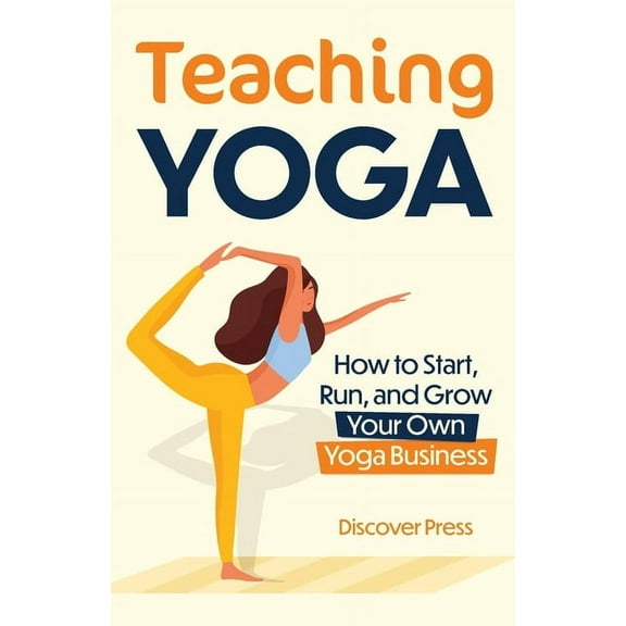 Teaching Yoga: How to Start, Run, and Grow Your Own Yoga Business, (Paperback)