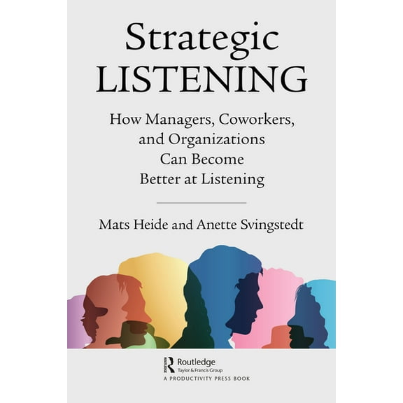 Strategic Listening: How Managers, Coworkers, and Organizations Can Become Better at Listening, (Hardcover)