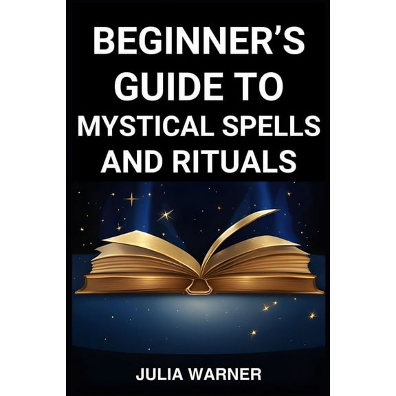 Beginner's Guide to Mystical Spells and Rituals: A Step-by-Step Journey into Mystical Spells and Ritual (2024), (Paperback)