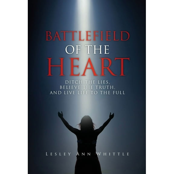 Battlefield of the Heart: Ditch the Lies, Believe the Truth, and Live Life to the Full, (Hardcover)