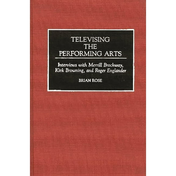 Contributions to the Study of Music and Televising the Performing Arts: Interviews with Merrill Brockway, Kirk Browning, and Roger Englander, Book 29, (Hardcover)
