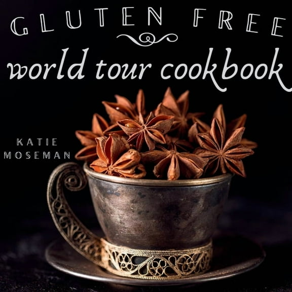 Gluten Free World Tour Cookbook: Internationally Inspired Gluten Free Recipes, (Paperback)