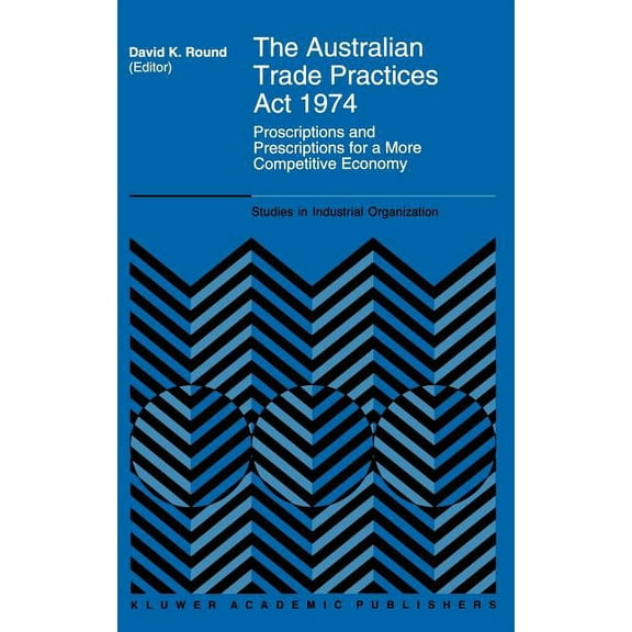 Studies in Industrial Organization The Australian Trade Practices ACT 1974: Proscriptions and Prescriptions for a More Competitive Economy, Book 19, (Hardcover)