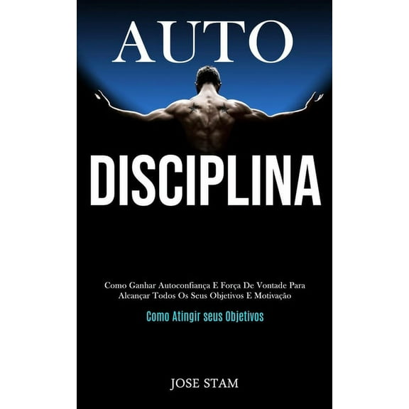 Auto disciplina: Como ganhar autoconfiança e força de vontade para alcançar todos os seus objetivos e motivação (Como at, (Paperback)
