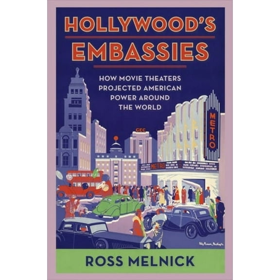 Film and Culture Hollywood's Embassies: How Movie Theaters Projected American Power Around the World, (Hardcover)