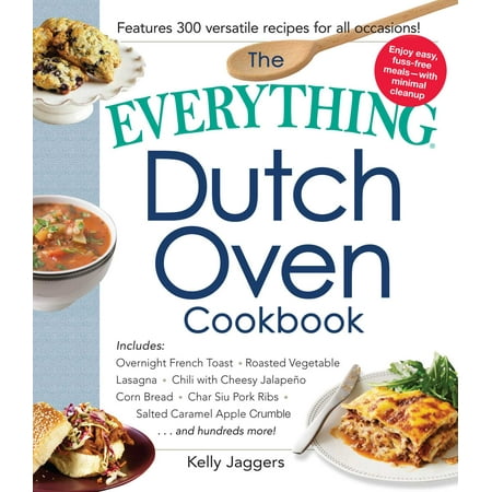 The Everything Dutch Oven Cookbook : Includes Overnight French Toast, Roasted Vegetable Lasagna, Chili with Cheesy Jalapeno Corn Bread, Char Siu Pork Ribs, Salted Caramel Apple Crumble...and Hundreds (Best Caramel Corn Recipe Ever)