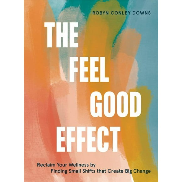 Pre-owned Feel Good Effect : Reclaim Your Wellness by Finding Small Shifts That Create Big Change, Hardcover by Downs, Robyn Conley, ISBN 1984858246, ISBN-13 9781984858245