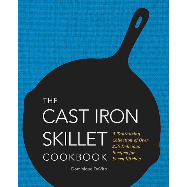 The Cast Iron Skillet Cookbook A Tantalizing Collection of Over 200