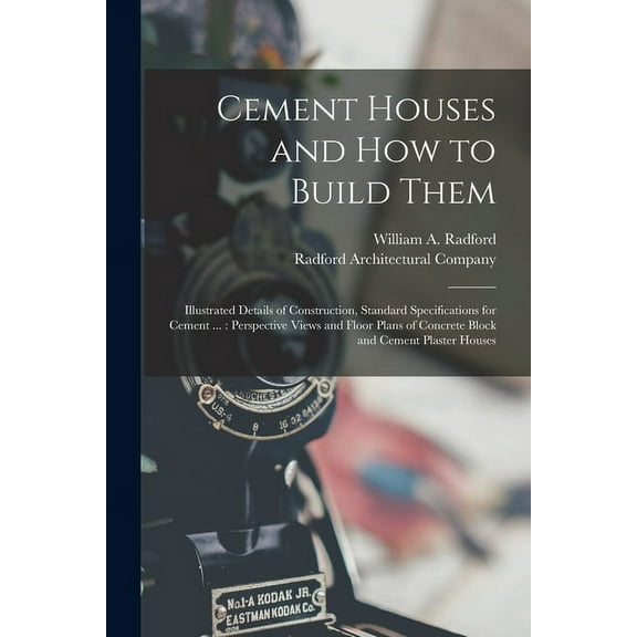Cement Houses and How to Build Them: Illustrated Details of Construction, Standard Specifications for Cement ...: Perspective Views and Floor Plans of Concrete Block and Cement Plaster Houses (Paperba