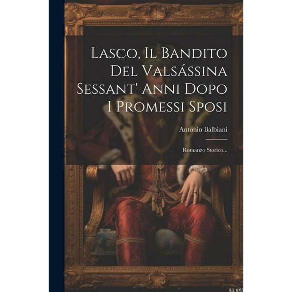 Lasco, Il Bandito Del Valsássina Sessant' Anni Dopo I Promessi Sposi : Romanzo Storico... (Paperback)