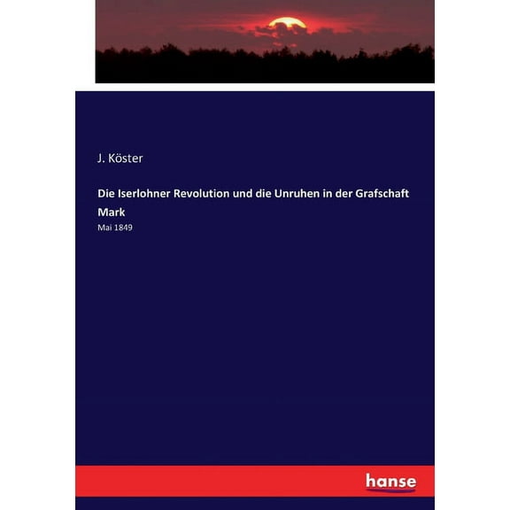 Die Iserlohner Revolution und die Unruhen in der Grafschaft Mark: Mai 1849, (Paperback)