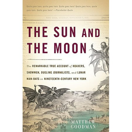 The Sun and the Moon : The Remarkable True Account of Hoaxers, Showmen, Dueling Journalists, and Lunar Man-Bats in Nineteenth-Century New
