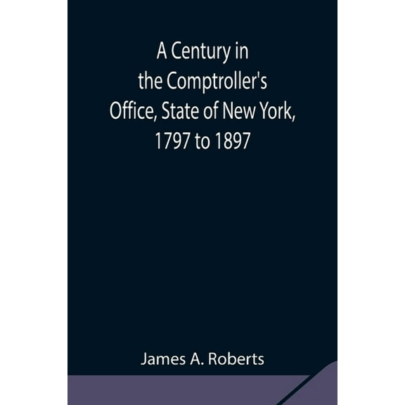 A Century in the Comptroller's Office, State of New York, 1797 to 1897, (Paperback)