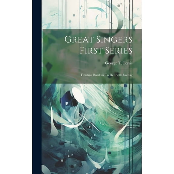 Great Singers First Series : Faustina Bordoni To Henrietta Sontag (Hardcover)