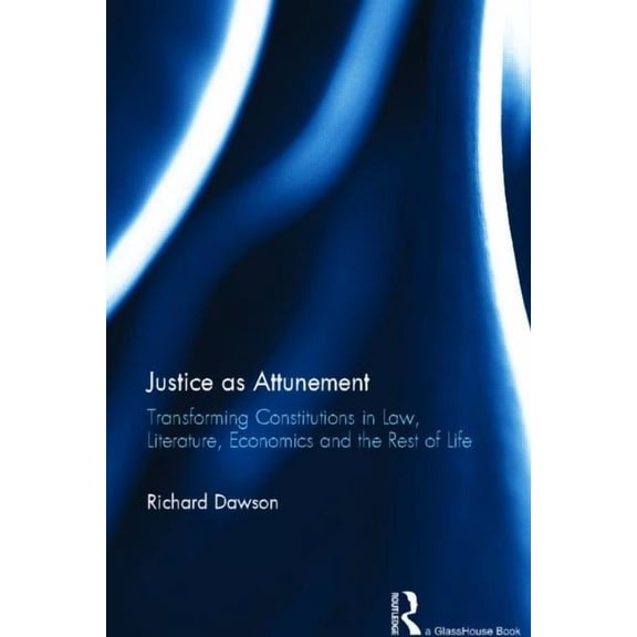 Justice as Attunement: Transforming Constitutions in Law, Literature, Economics and the Rest of Life, (Hardcover)