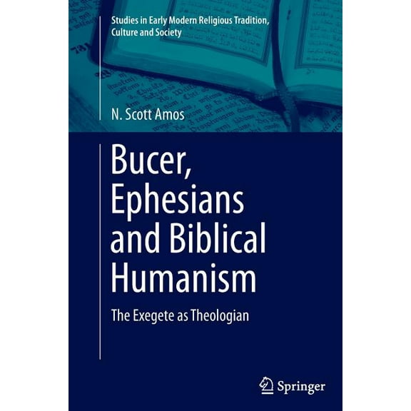 Studies in Early Modern Religious Tradit Bucer, Ephesians and Biblical Humanism: The Exegete as Theologian, Book 7, (Paperback)