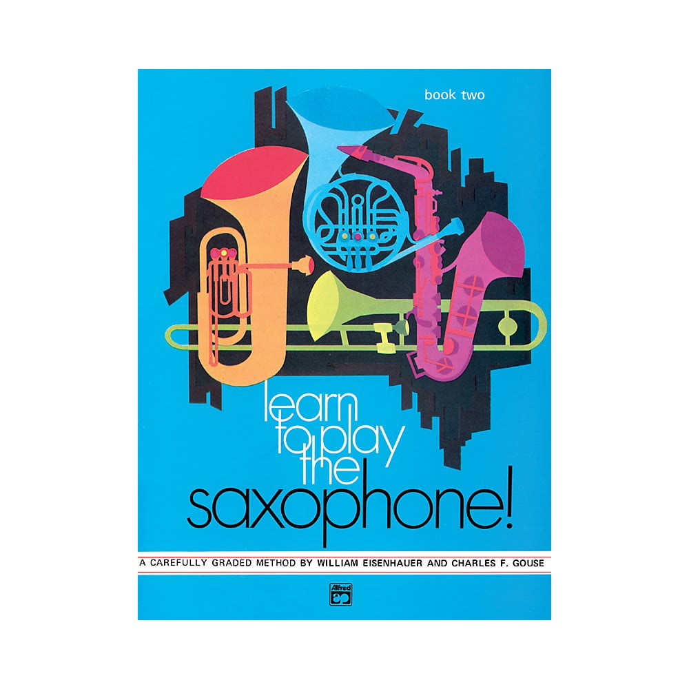 Learn to Play Saxophone! Book 2 A Carefully Graded Method That Develops WellRounded