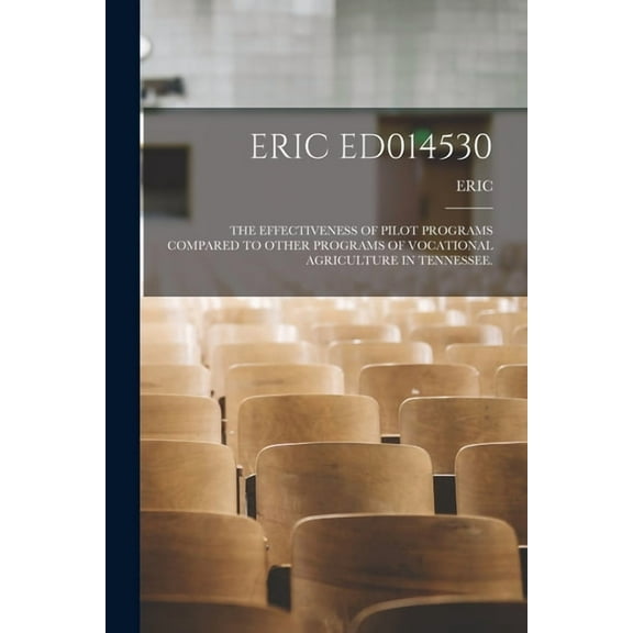 Eric Ed014530: The Effectiveness of Pilot Programs Compared to Other Programs of Vocational Agriculture in Tennessee., (Paperback)