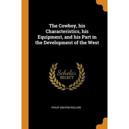 Cowboy Equipment The Cowboy, His Characteristics, His Equipment, and His Part in the Development of the West Paperback ()