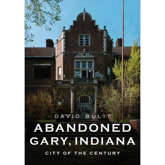 Abandoned Gary, Indiana: City of the Century, (Paperback)