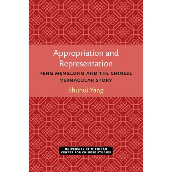 Michigan Monographs in Chinese Studies Appropriation and Representation: Feng Menglong and the Chinese Vernacular Story, (Paperback)