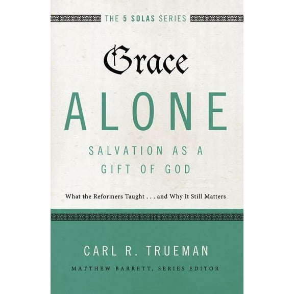 Five Solas Grace Alone---Salvation as a Gift of God: What the Reformers Taught...and Why It Still Matters, (Paperback)