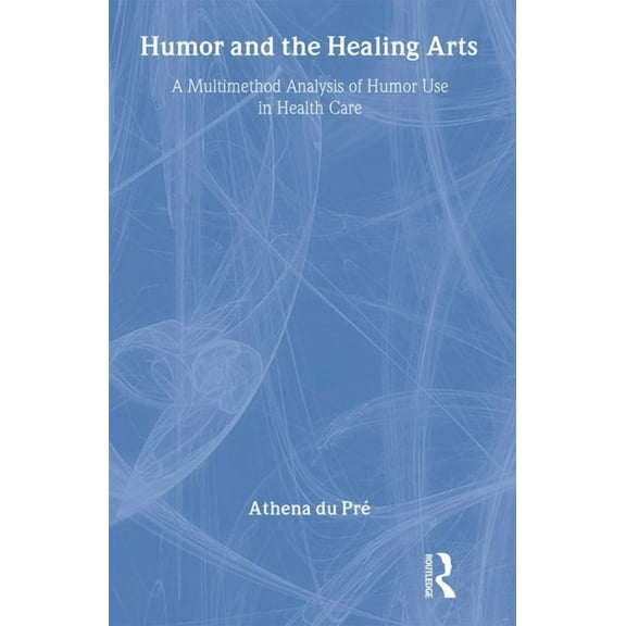 Routledge Communication Humor and the Healing Arts: A Multimethod Analysis of Humor Use in Health Care, (Hardcover)