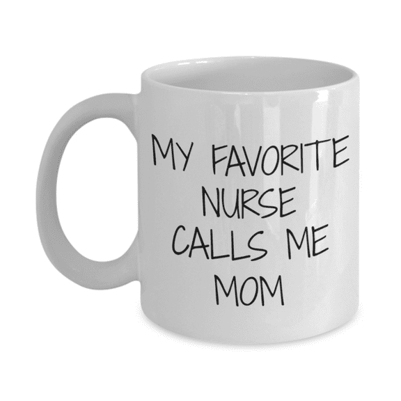 Nurse Coffee Mug, My Favorite Nurse Calls Me Mom- White Porcelain Coffee Mug 11 oz